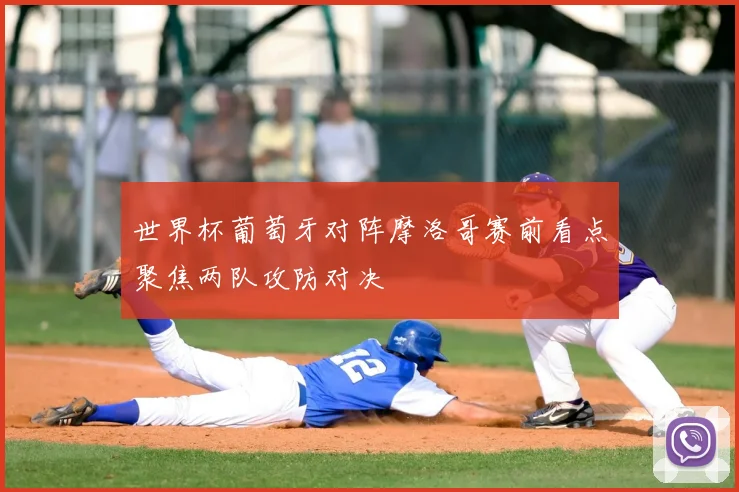 世界杯葡萄牙对阵摩洛哥赛前看点聚焦两队攻防对决