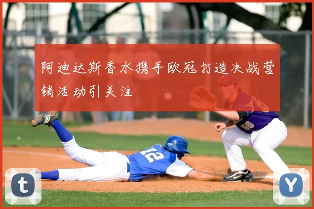 阿迪达斯香水携手欧冠打造决战营销活动引关注