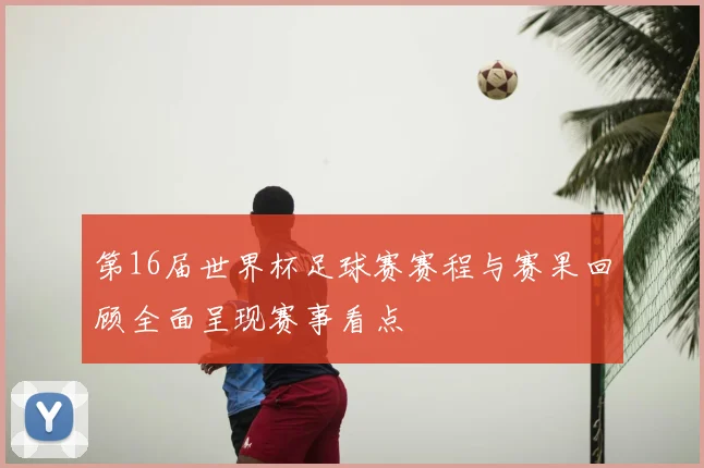 第16届世界杯足球赛赛程与赛果回顾全面呈现赛事看点