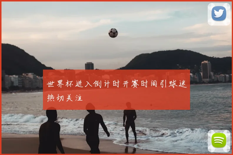世界杯进入倒计时开赛时间引球迷热切关注