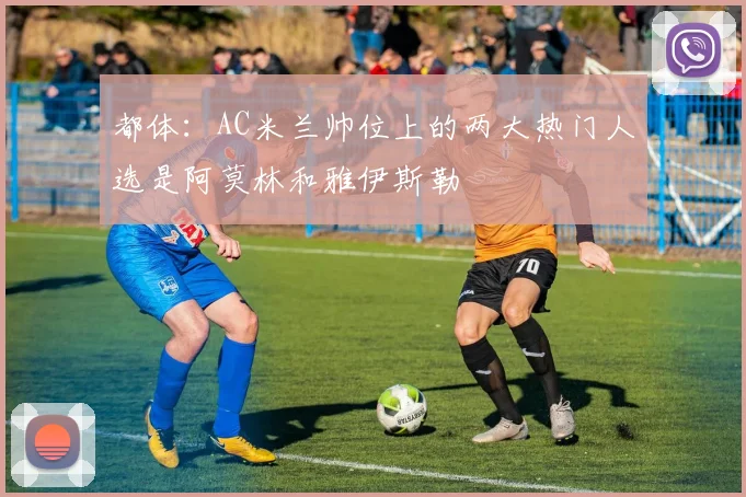 都体:AC米兰帅位上的两大热门人选是阿莫林和雅伊斯勒