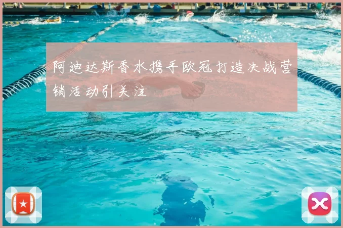 阿迪达斯香水携手欧冠打造决战营销活动引关注