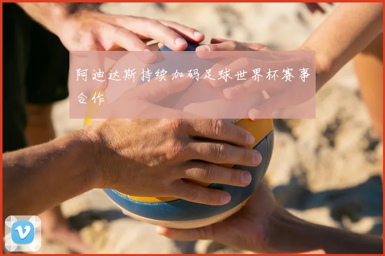 阿迪达斯持续加码足球世界杯赛事合作