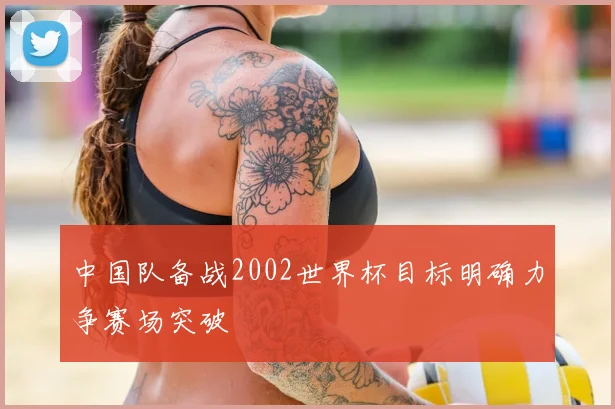 中国队备战2002世界杯目标明确力争赛场突破