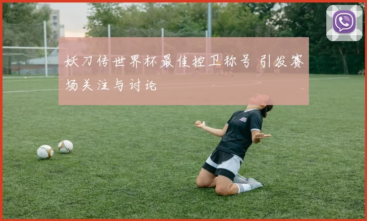 妖刀传世界杯最佳控卫称号 引发赛场关注与讨论