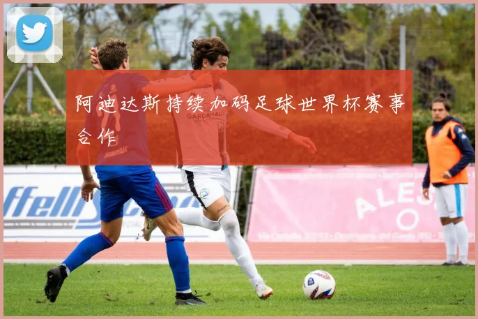 阿迪达斯持续加码足球世界杯赛事合作