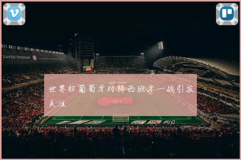 世界杯葡萄牙对阵西班牙一战引发关注