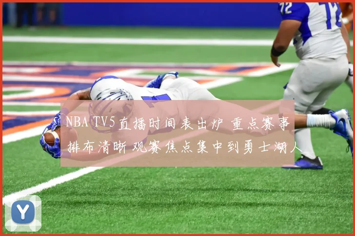 NBA TV5直播时间表出炉 重点赛事排布清晰 观赛焦点集中到勇士湖人对决