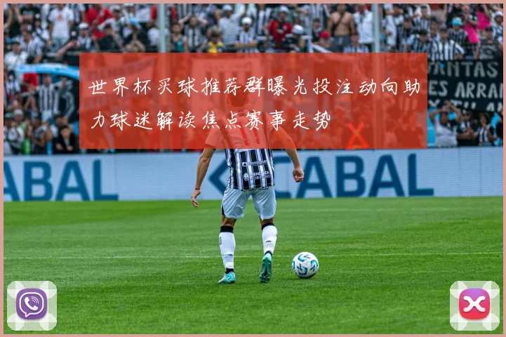世界杯买球推荐群曝光投注动向助力球迷解读焦点赛事走势