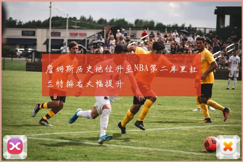 詹姆斯历史地位升至NBA第二库里杜兰特排名大幅提升