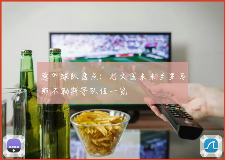 意甲球队盘点：尤文国米米兰罗马那不勒斯等队伍一览