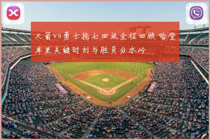 火箭vs勇士抢七回放全程回顾 哈登库里关键时刻与胜负分水岭