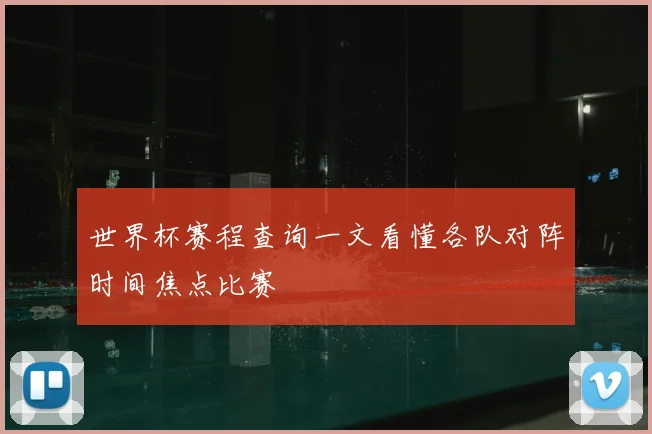 世界杯赛程查询一文看懂各队对阵时间焦点比赛