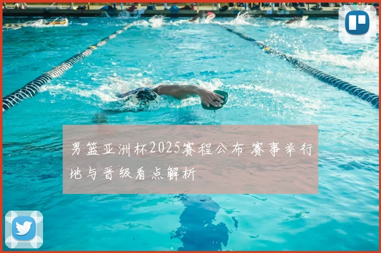 男篮亚洲杯2025赛程公布 赛事举行地与晋级看点解析