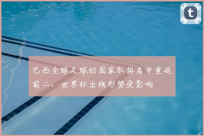 巴西全球足球的国家队排名中重返前二，世界杯出线形势受影响