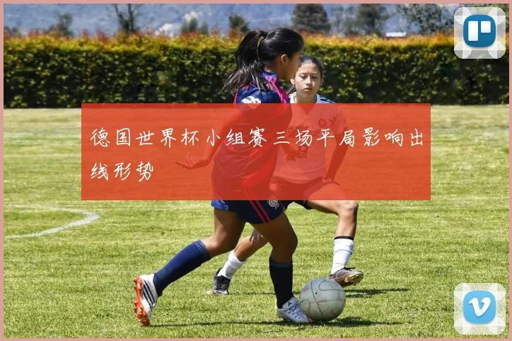 德国世界杯小组赛三场平局影响出线形势