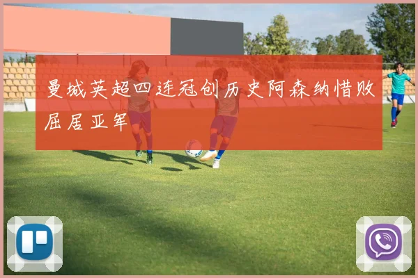 曼城英超四连冠创历史阿森纳惜败屈居亚军