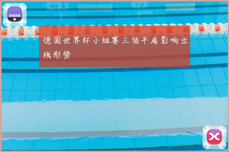 德国世界杯小组赛三场平局影响出线形势