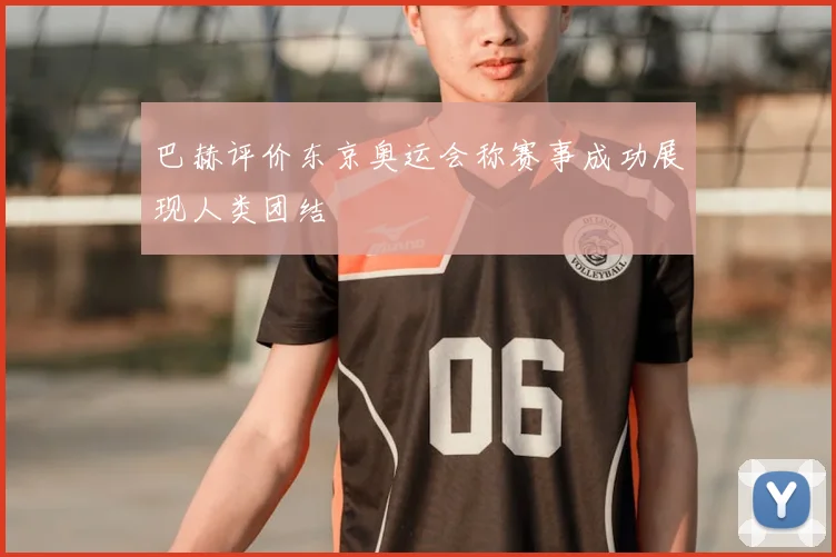 巴赫评价东京奥运会称赛事成功展现人类团结