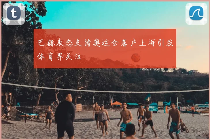 巴赫表态支持奥运会落户上海引发体育界关注