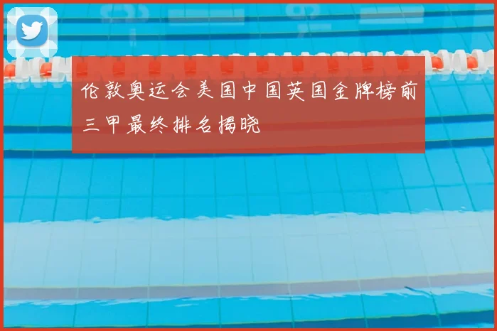 伦敦奥运会美国中国英国金牌榜前三甲最终排名揭晓