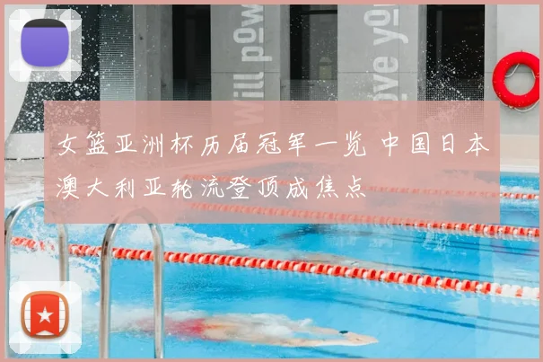 女篮亚洲杯历届冠军一览 中国日本澳大利亚轮流登顶成焦点