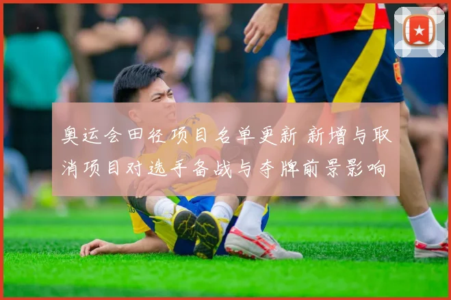奥运会田径项目名单更新 新增与取消项目对选手备战与夺牌前景影响