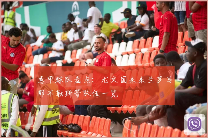 意甲球队盘点：尤文国米米兰罗马那不勒斯等队伍一览