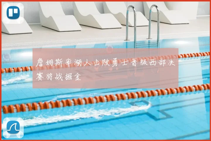 詹姆斯率湖人击败勇士晋级西部决赛将战掘金